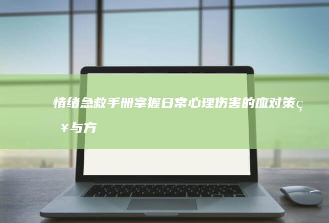 情绪急救手册：掌握日常心理伤害的应对策略与方法