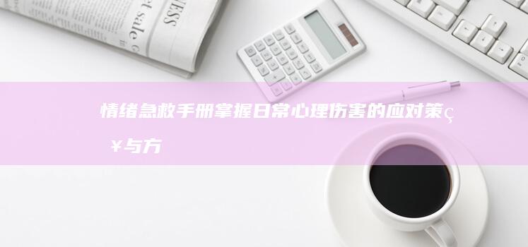 情绪急救手册：掌握日常心理伤害的应对策略与方法