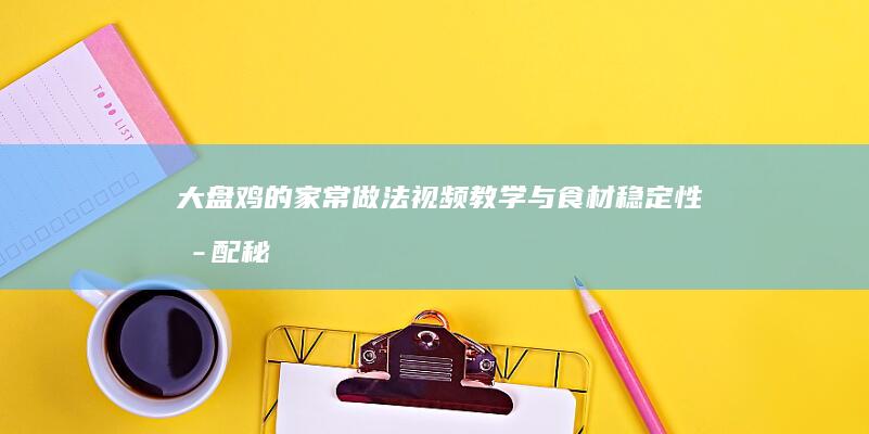 大盘鸡的家常做法：视频教学与食材稳定性搭配秘籍